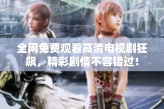全网免费观看高清电视剧狂飙，精彩剧情不容错过！