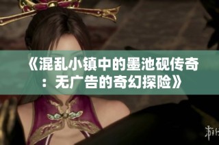 《混乱小镇中的墨池砚传奇：无广告的奇幻探险》
