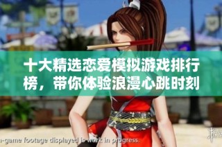 十大精选恋爱模拟游戏排行榜，带你体验浪漫心跳时刻