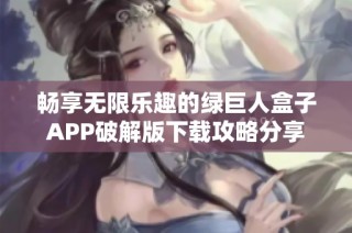 畅享无限乐趣的绿巨人盒子APP破解版下载攻略分享