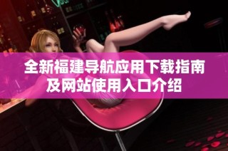 全新福建导航应用下载指南及网站使用入口介绍