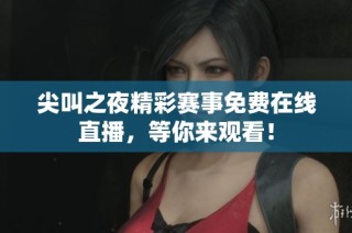 尖叫之夜精彩赛事免费在线直播，等你来观看！
