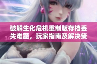 破解生化危机重制版存档丢失难题，玩家指南及解决策略详解