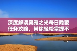 深度解读奥雅之光每日隐藏任务攻略，带你轻松掌握不容错过的精彩内容