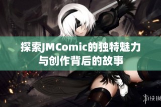 探索JMComic的独特魅力与创作背后的故事