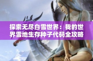 探索无尽白雪世界：我的世界雪地生存种子代码全攻略与迷路解决方法