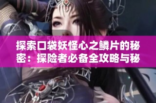 探索口袋妖怪心之鳞片的秘密：探险者必备全攻略与秘籍分享