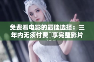 免费看电影的最佳选择：三年内无须付费暢享完整影片体验