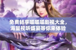 免费畅享呱呱呱影视大全，海量视听盛宴等你来体验