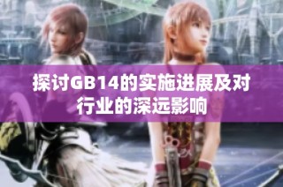 探讨GB14的实施进展及对行业的深远影响