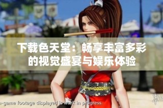 下载色天堂：畅享丰富多彩的视觉盛宴与娱乐体验