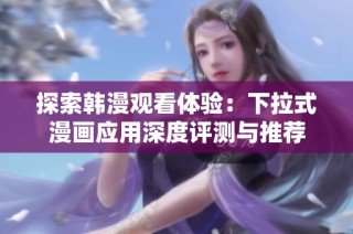探索韩漫观看体验：下拉式漫画应用深度评测与推荐