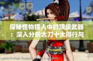 探秘怪物猎人中的顶级武器：深入分析太刀十大排行与使用技巧
