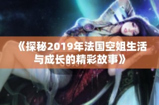 《探秘2019年法国空姐生活与成长的精彩故事》