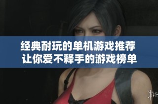 经典耐玩的单机游戏推荐 让你爱不释手的游戏榜单