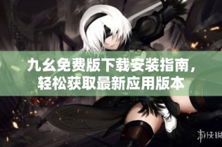 九幺免费版下载安装指南，轻松获取最新应用版本