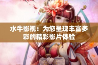 水牛影视：为您呈现丰富多彩的精彩影片体验