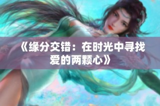 《缘分交错：在时光中寻找爱的两颗心》