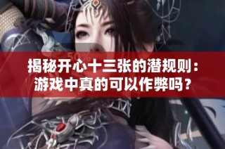 揭秘开心十三张的潜规则：游戏中真的可以作弊吗？