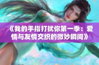 《我的手指打扰你第一季：爱情与友情交织的微妙瞬间》