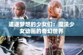 追逐梦想的少女们：魔法少女动画的奇幻世界