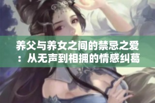 养父与养女之间的禁忌之爱：从无声到相拥的情感纠葛
