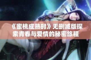 《蜜桃成熟时》无删减版探索青春与爱情的秘密旅程