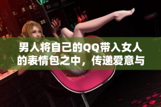 男人将自己的QQ带入女人的表情包之中，传递爱意与幽默感