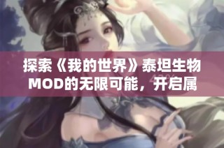 探索《我的世界》泰坦生物MOD的无限可能，开启属于你的奇妙冒险之旅
