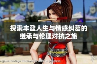 探索丰盈人生与情感纠葛的继承与伦理对抗之旅