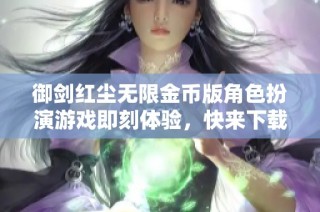 御剑红尘无限金币版角色扮演游戏即刻体验，快来下载238.36mb版本！