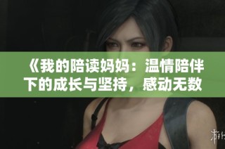 《我的陪读妈妈：温情陪伴下的成长与坚持，感动无数人心》