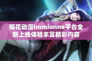 樱花动漫immionne平台全新上线体验丰富精彩内容