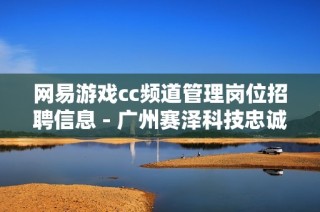 网易游戏cc频道管理岗位招聘信息 - 广州赛泽科技忠诚团队诚邀人才