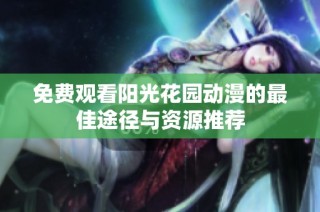 免费观看阳光花园动漫的最佳途径与资源推荐