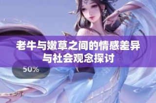 老牛与嫩草之间的情感差异与社会观念探讨