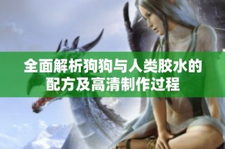 全面解析狗狗与人类胶水的配方及高清制作过程