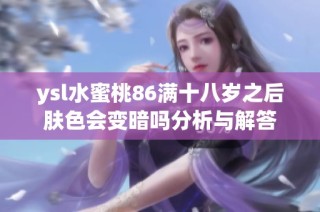 ysl水蜜桃86满十八岁之后肤色会变暗吗分析与解答