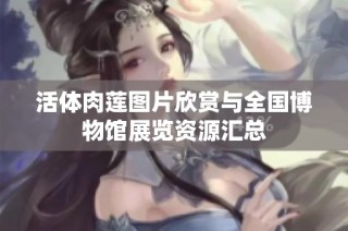 活体肉莲图片欣赏与全国博物馆展览资源汇总