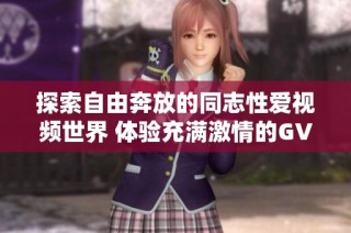 探索自由奔放的同志性爱视频世界 体验充满激情的GV片段