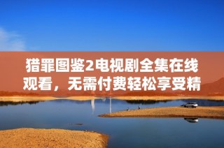 猎罪图鉴2电视剧全集在线观看，无需付费轻松享受精彩剧情