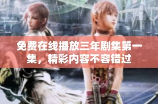 免费在线播放三年剧集第一集，精彩内容不容错过