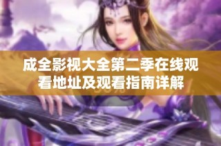 成全影视大全第二季在线观看地址及观看指南详解