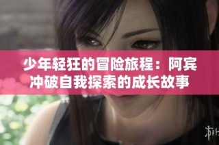 少年轻狂的冒险旅程：阿宾冲破自我探索的成长故事