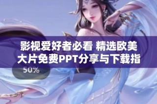 影视爱好者必看 精选欧美大片免费PPT分享与下载指南