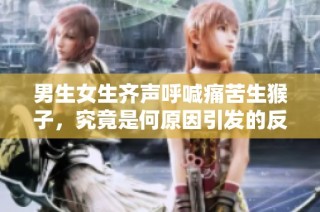 男生女生齐声呼喊痛苦生猴子，究竟是何原因引发的反响