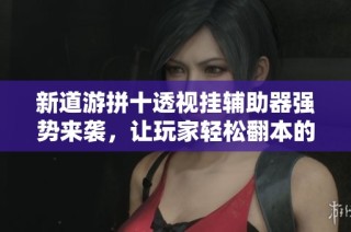 新道游拼十透视挂辅助器强势来袭，让玩家轻松翻本的必备利器