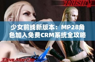 少女前线新版本：MP28角色加入免费CRM系统全攻略