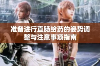 准备进行直肠给药的姿势调整与注意事项指南