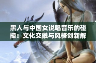 黑人与中国女说唱音乐的碰撞：文化交融与风格创新解析